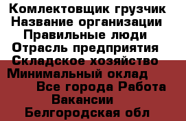 Комлектовщик-грузчик › Название организации ­ Правильные люди › Отрасль предприятия ­ Складское хозяйство › Минимальный оклад ­ 24 000 - Все города Работа » Вакансии   . Белгородская обл.